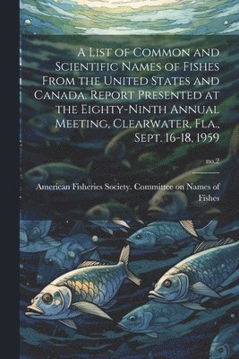 bokomslag A List of Common and Scientific Names of Fishes From the United States and Canada. Report Presented at the Eighty-ninth Annual Meeting, Clearwater, Fla., Sept. 16-18, 1959; no.2