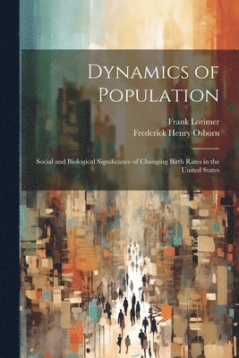 Frank 1894- Lorimer, Frank Lorimer, Frederick Henry  Joint Osborn - Dynamics of Population; Social and Biological Significance of Changing Birth Rates in the United States, Häftad