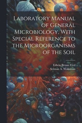 Laboratory Manual of General Microbiology, With Special Reference to the Microorganisms of the Soil 1