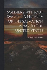 bokomslag Soldiers Without Swords A History Of The Salvation Army In The United States