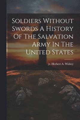 Soldiers Without Swords A History Of The Salvation Army In The United States 1