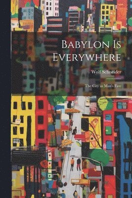 Babylon is Everywhere: the City as Man's Fate 1