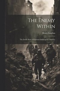 bokomslag The Enemy Within; the Inside Story of German Sabotage in America