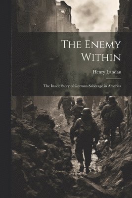 The Enemy Within; the Inside Story of German Sabotage in America 1