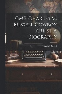 bokomslag CMR Charles M. Russell Cowboy Artist A Biography