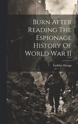Ladislas Farago - Burn After Reading The Espionage History Of World War II, Inbunden