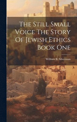 William B Silverman - Still Small Voice The Story Of Jewish Ethics Book One, Inbunden