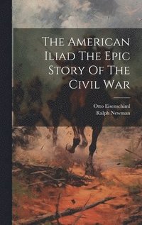 bokomslag American Iliad The Epic Story Of The Civil War
