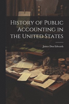 James Don Edwards - History of Public Accounting in the United States, Häftad
