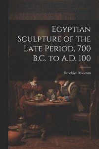 bokomslag Egyptian Sculpture of the Late Period, 700 B.C. to A.D. 100