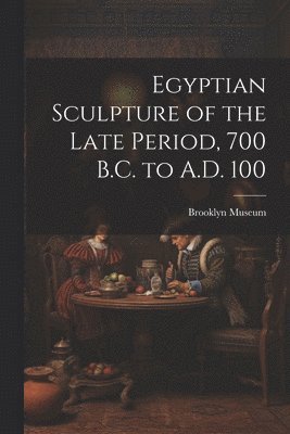 bokomslag Egyptian Sculpture of the Late Period, 700 B.C. to A.D. 100