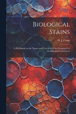 H. J. (Harold Joel) Conn - Biological Stains; a Handbook on the Nature and Uses of the Dyes Employed in the Biological Laboratory, Häftad