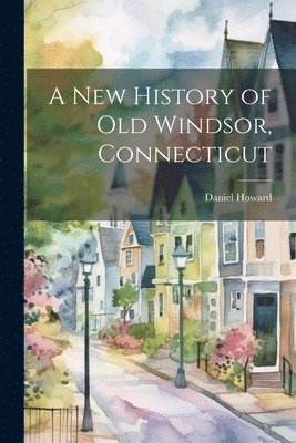 A New History of Old Windsor, Connecticut 1
