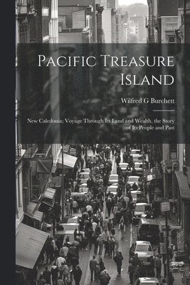 Pacific Treasure Island: New Caledonia; Voyage Through Its Land and Wealth, the Story of Its People and Past 1