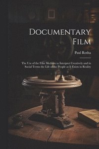bokomslag Documentary Film: the Use of the Film Medium to Interpret Creatively and in Social Terms the Life of the People as It Exists in Reality