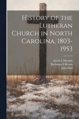 Jacob L Morgan, Bachman S Brown, John Hall - History of the Lutheran Church in North Carolina, 1803-1953, Häftad