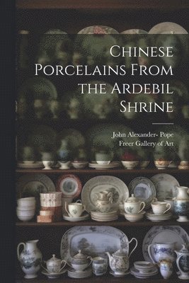 John Alexander Pope, Freer Gallery of Art - Chinese Porcelains From the Ardebil Shrine, Häftad