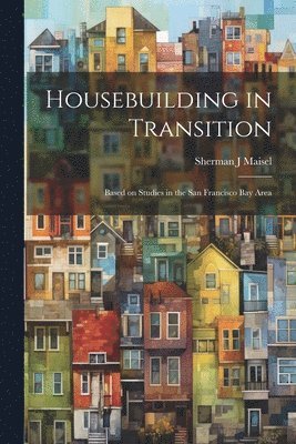 Housebuilding in Transition; Based on Studies in the San Francisco Bay Area 1