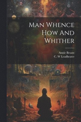 Annie Besant, C. W. Leadbeater - Man Whence How And Whither, Häftad