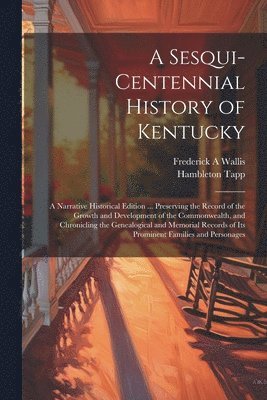 Frederick A Wallis, Hambleton Tapp, Frederick A. Wallis - Sesqui-centennial History of Kentucky; a Narrative Historical Edition ... Preserving the Record of the Growth and Development of the Commonwealth, and Chronicling the Genealogical and Memorial Records of Its Prominent Families and Personages, Häftad