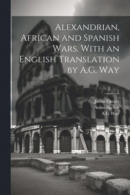 Alexandrian, African and Spanish Wars. With an English Translation by A.G. Way 1