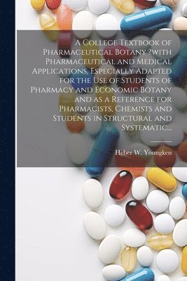 Heber W Youngken, Heber W. Youngken - College Textbook of Pharmaceutical Botany ?with Pharmaceutical and Medical Applications, Especially Adapted for the Use of Students of Pharmacy and Economic Botany and as a Reference for Pharmacists, Chemists and Students in Structural and Systematic..., Häftad