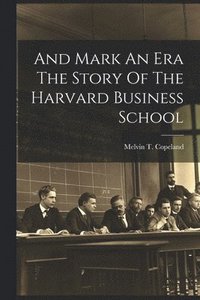 bokomslag And Mark An Era The Story Of The Harvard Business School