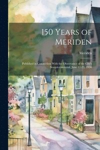 bokomslag 150 Years of Meriden; Published in Connection With the Observance of the City's Sesquicentennial, June 17-23, 1956