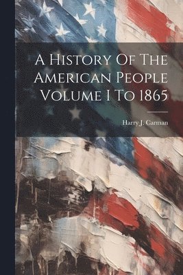 Harry J Carman - History Of The American People Volume I To 1865, Häftad
