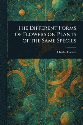 Charles Darwin - Different Forms of Flowers on Plants of the Same Species, Häftad
