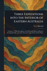 bokomslag Three Expeditions Into the Interior of Eastern Australia
