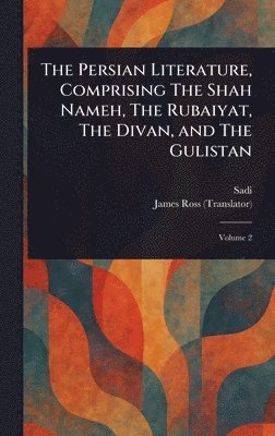 Sadi, James Ross - Persian Literature, Comprising The Shah Nameh, The Rubaiyat, The Divan, and The Gulistan, Inbunden