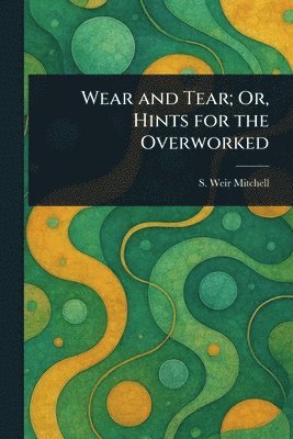 Silas Weir Mitchell, S. Weir (Silas Weir) Mitchell - Wear and Tear; Or, Hints for the Overworked, Häftad