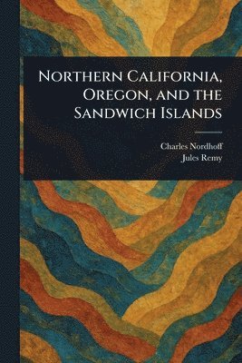 bokomslag Northern California, Oregon, and the Sandwich Islands