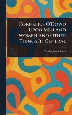 bokomslag Cornelius O'Dowd Upon Men And Women And Other Things In General