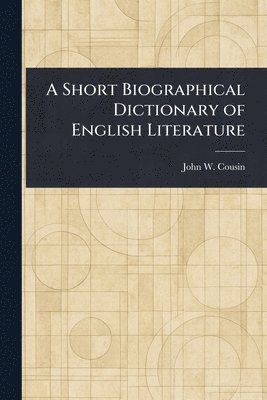 John W (John William) Cousin, John W. (John William) Cousin - Short Biographical Dictionary of English Literature, Häftad