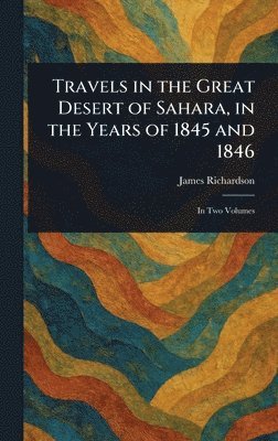 James Richardson - Travels in the Great Desert of Sahara, in the Years of 1845 and 1846, Inbunden