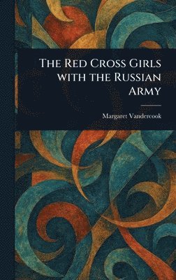 Margaret Vandercook - Red Cross Girls With the Russian Army, Inbunden