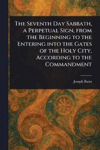 bokomslag Seventh Day Sabbath, a Perpetual Sign, From the Beginning to the Entering Into the Gates of the Holy City, According to the Commandment