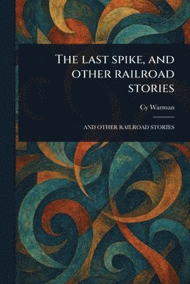 Cy Warman - Last Spike, and Other Railroad Stories, Häftad