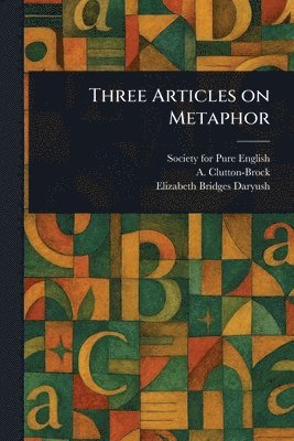 Society For Pure English, A (Arthur) Clutton-Brock, Elizabeth Bridges Daryush - Three Articles on Metaphor, Häftad