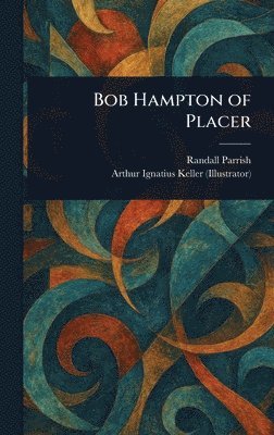 Randall Parrish, Arthur Ignatius Keller - Bob Hampton of Placer, Inbunden