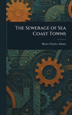 Henry Charles Adams - Sewerage of Sea Coast Towns, Inbunden