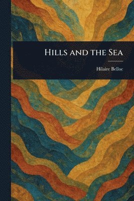 Hilaire Belloc - Hills and the Sea, Häftad