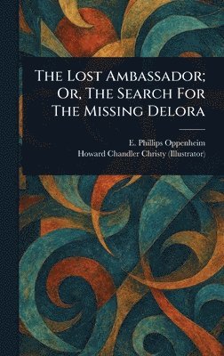E Phillips (Edward Philli Oppenheim, Howard Chandler Christy - Lost Ambassador; Or, The Search For The Missing Delora, Inbunden
