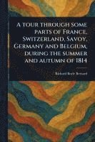 bokomslag Tour Through Some Parts of France, Switzerland, Savoy, Germany and Belgium, During the Summer and Autumn of 1814
