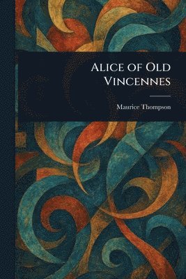 Maurice Thompson - Alice of Old Vincennes, Häftad