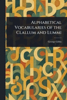 George Gibbs - Alphabetical Vocabularies of the Clallum and Lummi, Häftad