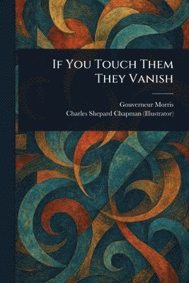 Gouverneur Morris, Charles Shepard Chapman - If You Touch Them They Vanish, Häftad