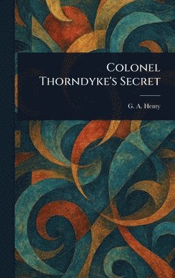 G a (George Alfred) Henty, G. a. (George Alfred) Henty, G. A. (George Alfred) Henty - Colonel Thorndyke's Secret, Inbunden
